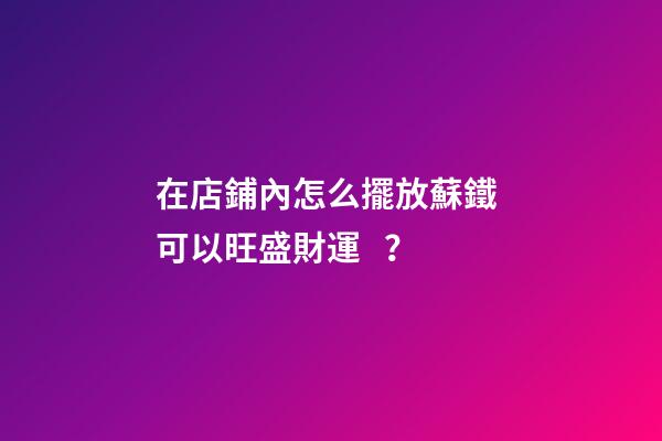 在店鋪內怎么擺放蘇鐵 可以旺盛財運？